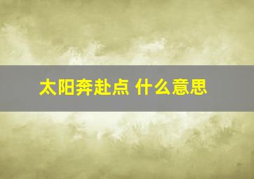 太阳奔赴点 什么意思